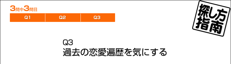 探し方指南／Q3　過去の恋愛遍歴を気にする