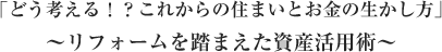 どう考える！？これからの住まいとお金の生かし方