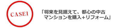 将来を見据えて、都心の中古マンションを購入＋リフォーム