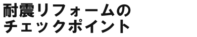 耐震リフォームのチェックポイント