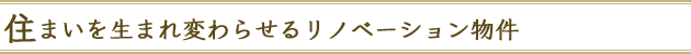 住まいを生まれ変わらせるリノベーション物件